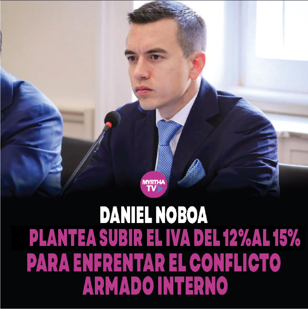En este momento estás viendo DANIEL NOBOA PLANTEA SUBIR EL IVA  DEL 12%AL 15% PARA ENFRENTAR EL CONFLICTO ARMADO INTERNO